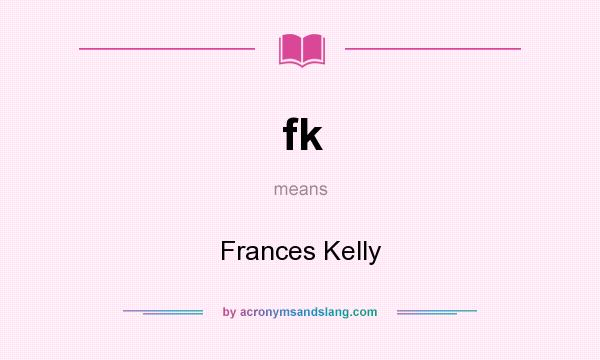 What does fk mean? It stands for Frances Kelly