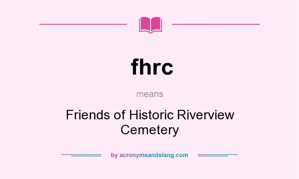 What does fhrc mean? It stands for Friends of Historic Riverview Cemetery