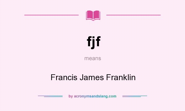 What does fjf mean? It stands for Francis James Franklin