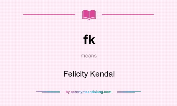 What does fk mean? It stands for Felicity Kendal