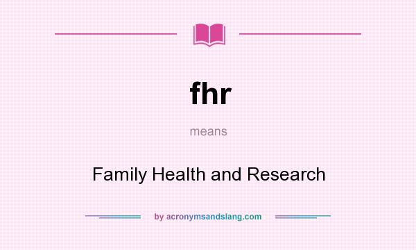 What does fhr mean? It stands for Family Health and Research