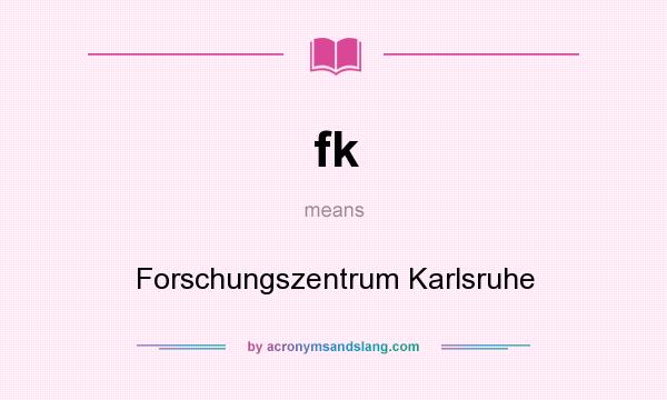 What does fk mean? It stands for Forschungszentrum Karlsruhe