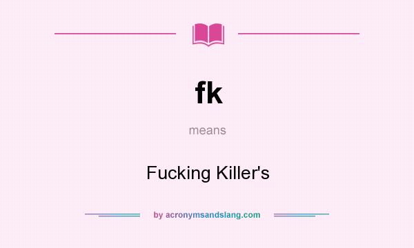What does fk mean? It stands for Fucking Killer`s