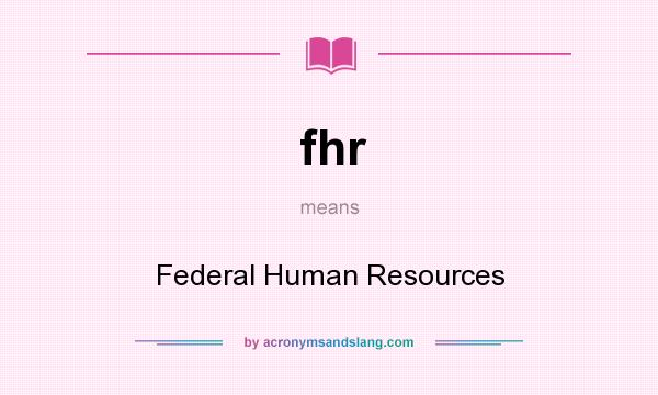 What does fhr mean? It stands for Federal Human Resources