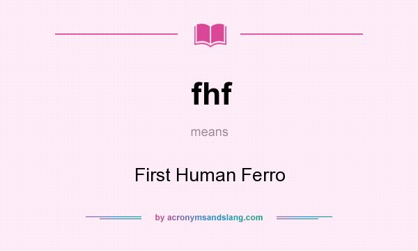 What does fhf mean? It stands for First Human Ferro