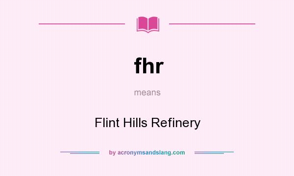 What does fhr mean? It stands for Flint Hills Refinery