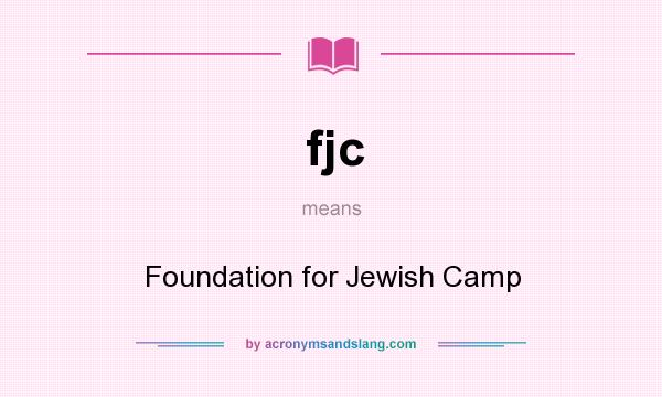 What does fjc mean? It stands for Foundation for Jewish Camp