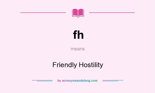 What does fh mean? It stands for Friendly Hostility