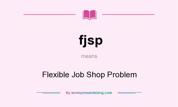 What does fjsp mean? It stands for Flexible Job Shop Problem