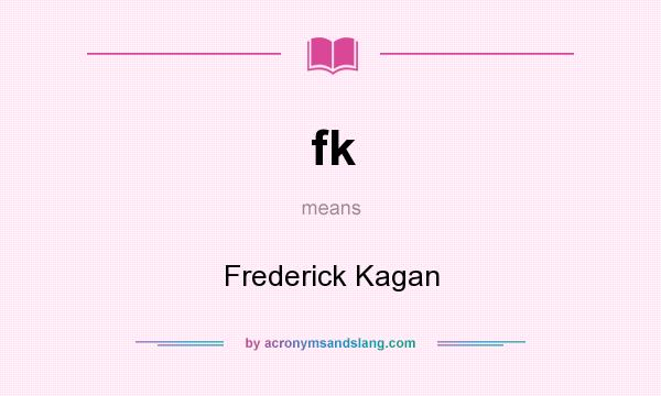 What does fk mean? It stands for Frederick Kagan