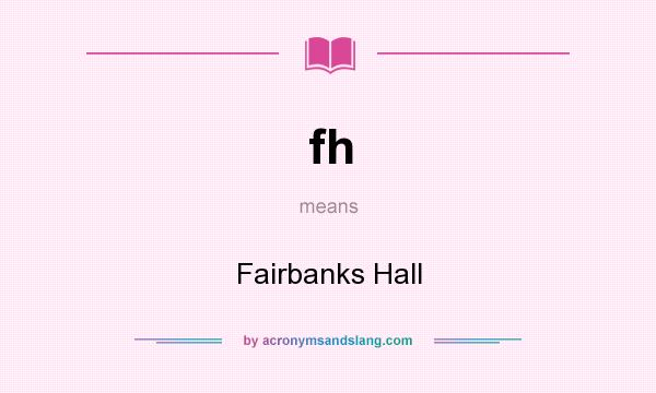 What does fh mean? It stands for Fairbanks Hall