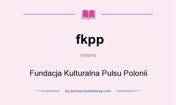 What does fkpp mean? It stands for Fundacja Kulturalna Pulsu Polonii