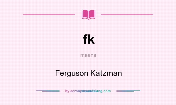 What does fk mean? It stands for Ferguson Katzman