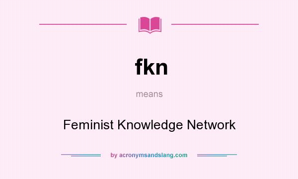 What does fkn mean? It stands for Feminist Knowledge Network