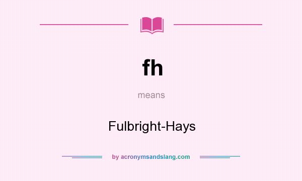 What does fh mean? It stands for Fulbright-Hays