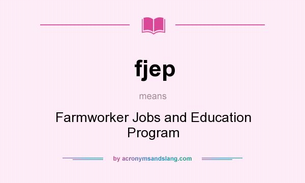 What does fjep mean? It stands for Farmworker Jobs and Education Program