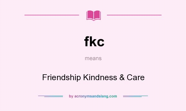 What does fkc mean? It stands for Friendship Kindness & Care
