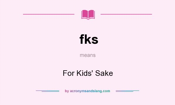 What does fks mean? It stands for For Kids` Sake