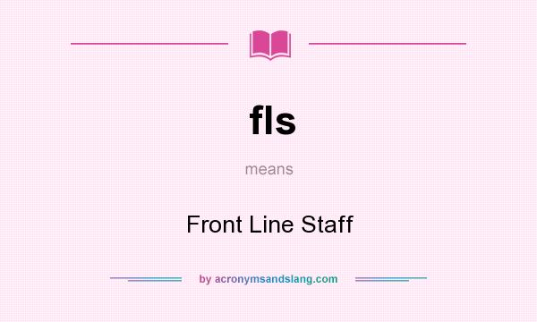 What does fls mean? It stands for Front Line Staff