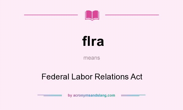 What does flra mean? It stands for Federal Labor Relations Act