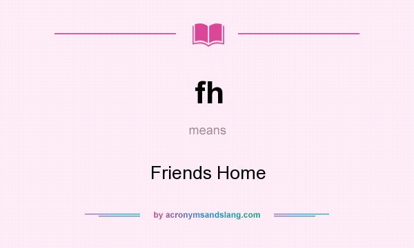 What does fh mean? It stands for Friends Home
