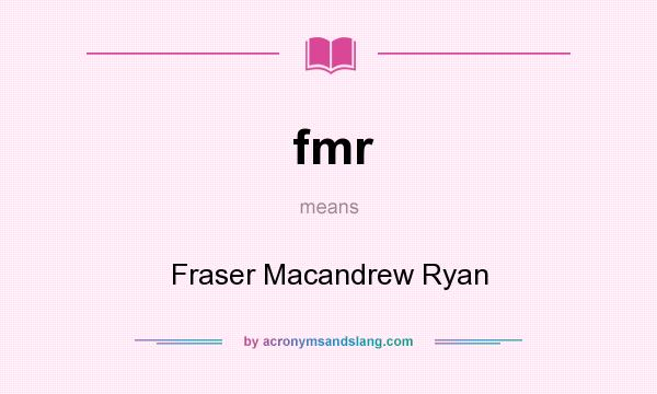What does fmr mean? It stands for Fraser Macandrew Ryan