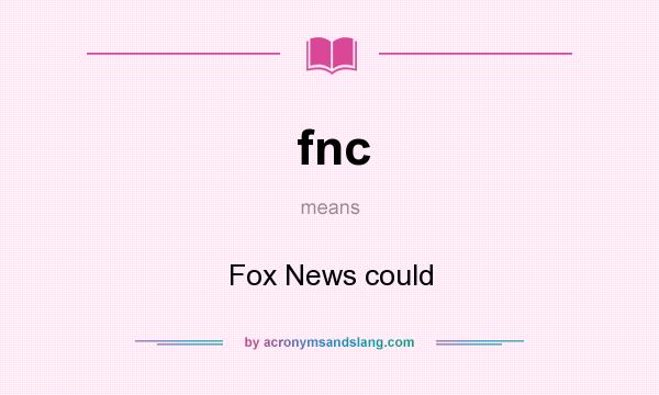 What does fnc mean? It stands for Fox News could