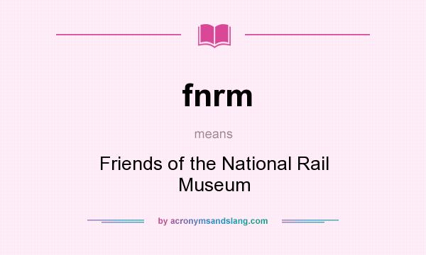 What does fnrm mean? It stands for Friends of the National Rail Museum