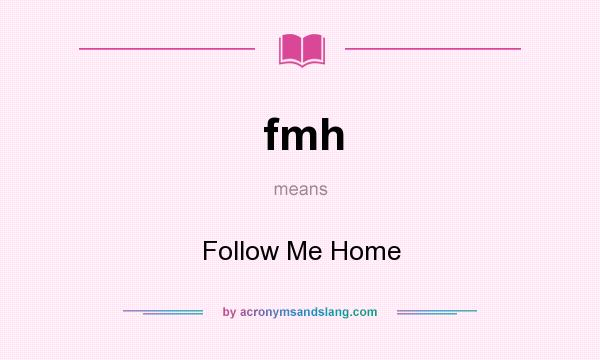 What does fmh mean? It stands for Follow Me Home