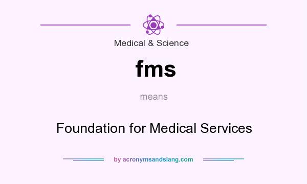 What does fms mean? It stands for Foundation for Medical Services