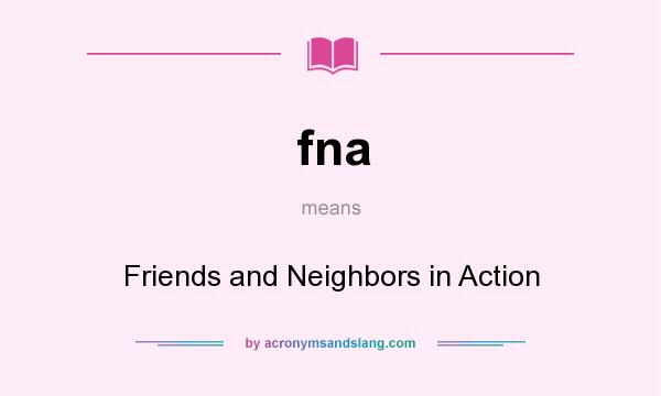 What does fna mean? It stands for Friends and Neighbors in Action