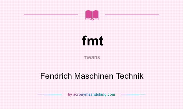 What does fmt mean? It stands for Fendrich Maschinen Technik
