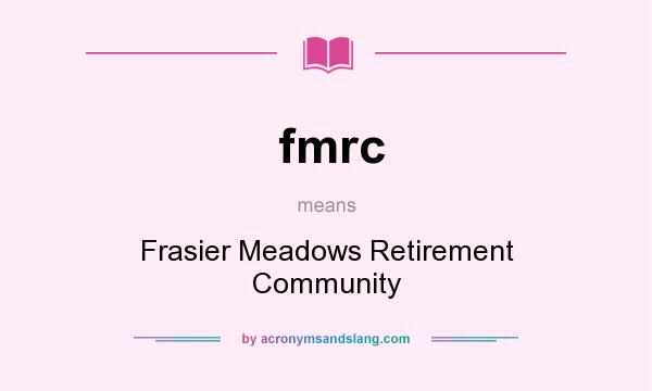 What does fmrc mean? It stands for Frasier Meadows Retirement Community