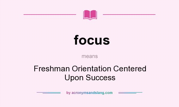 What does focus mean? It stands for Freshman Orientation Centered Upon Success
