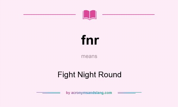 What does fnr mean? It stands for Fight Night Round