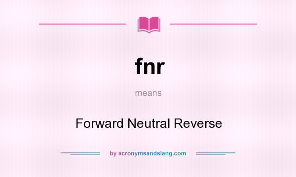 What does fnr mean? It stands for Forward Neutral Reverse