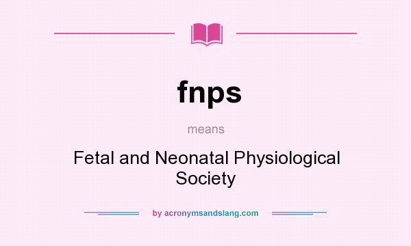 What does fnps mean? It stands for Fetal and Neonatal Physiological Society