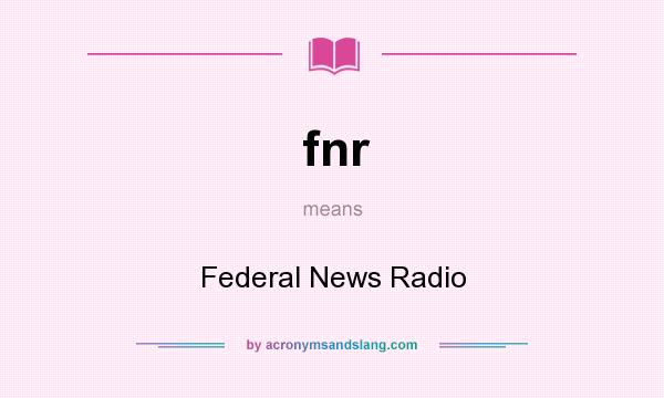 What does fnr mean? It stands for Federal News Radio
