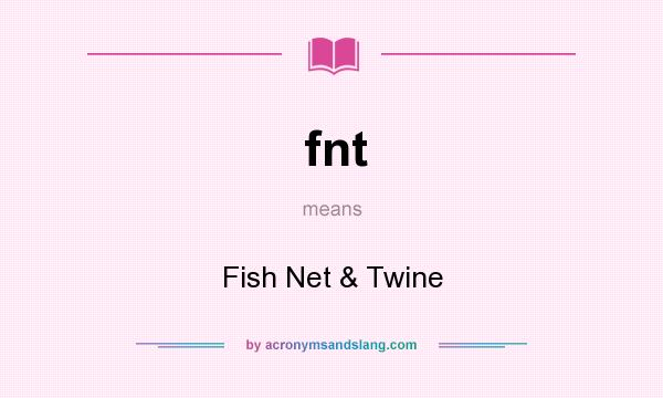 What does fnt mean? It stands for Fish Net & Twine
