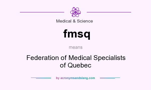 What does fmsq mean? It stands for Federation of Medical Specialists of Quebec