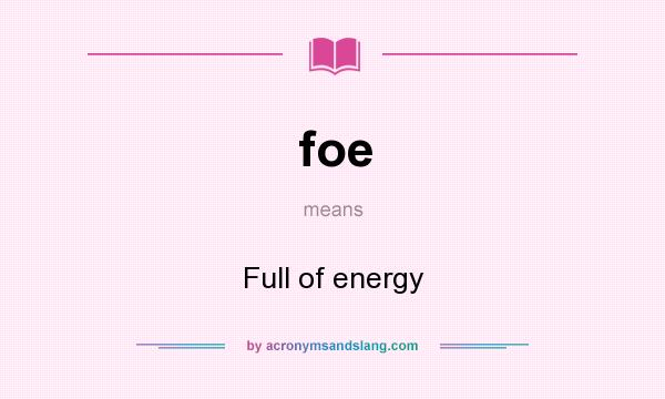 What does foe mean? It stands for Full of energy