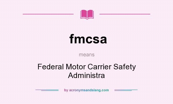 What does fmcsa mean? It stands for Federal Motor Carrier Safety Administra