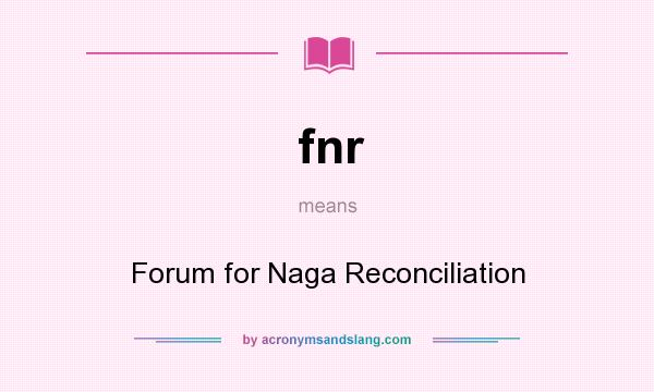 What does fnr mean? It stands for Forum for Naga Reconciliation