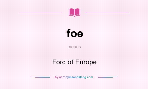 What does foe mean? It stands for Ford of Europe