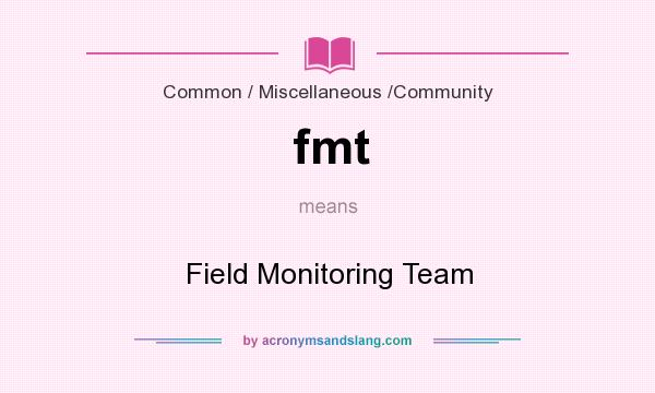 What does fmt mean? It stands for Field Monitoring Team