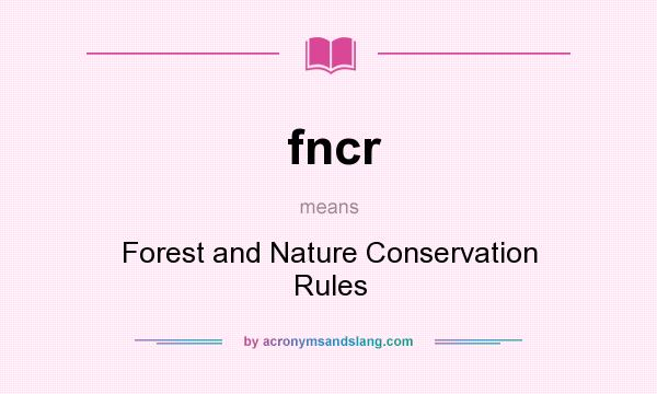 What does fncr mean? It stands for Forest and Nature Conservation Rules