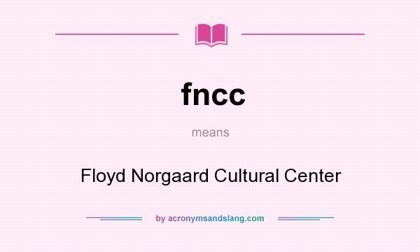 What does fncc mean? It stands for Floyd Norgaard Cultural Center