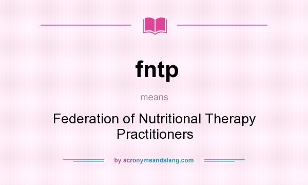 What does fntp mean? It stands for Federation of Nutritional Therapy Practitioners