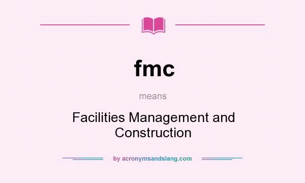 What does fmc mean? It stands for Facilities Management and Construction