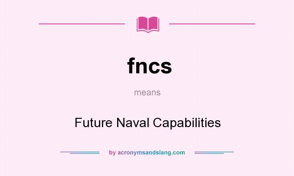 What does fncs mean? It stands for Future Naval Capabilities